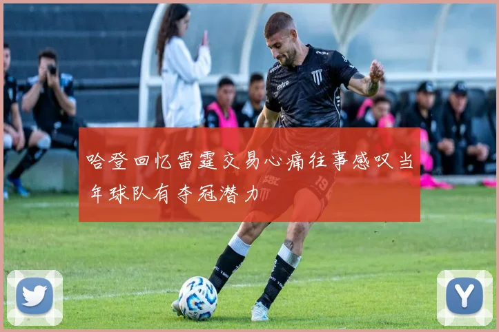 哈登回忆雷霆交易心痛往事感叹当年球队有夺冠潜力