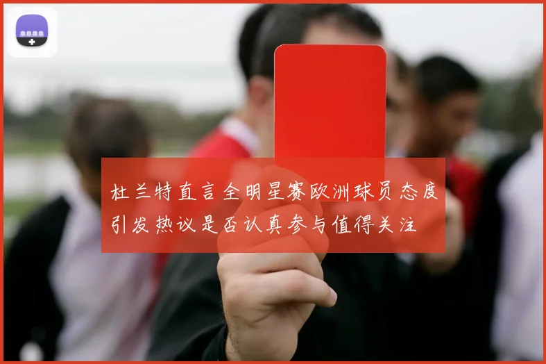 杜兰特直言全明星赛欧洲球员态度引发热议是否认真参与值得关注