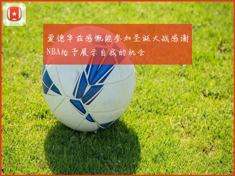 爱德华兹感慨能参加圣诞大战感谢NBA给予展示自我的机会