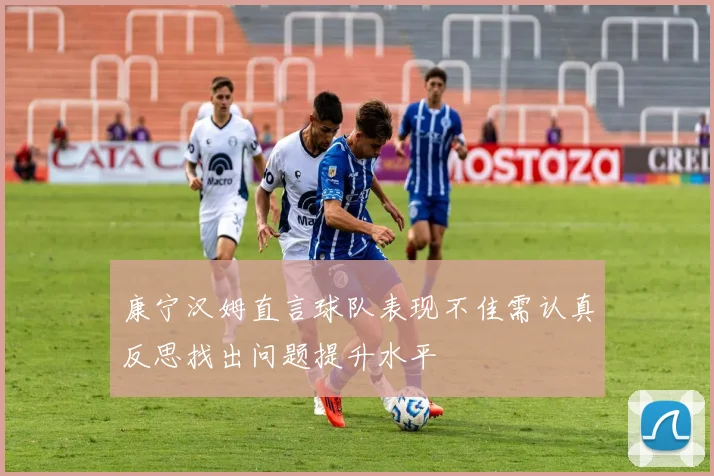 康宁汉姆直言球队表现不佳需认真反思找出问题提升水平