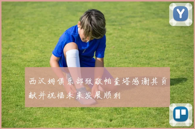 西汉姆俱乐部致敬帕奎塔感谢其贡献并祝福未来发展顺利
