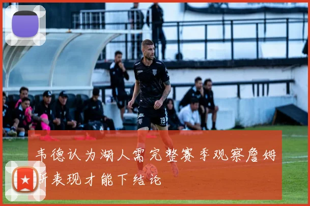 韦德认为湖人需完整赛季观察詹姆斯表现才能下结论