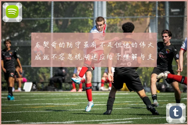 东契奇的防守虽有不足但他的伟大成就不容忽视湖迷应给予理解与支持
