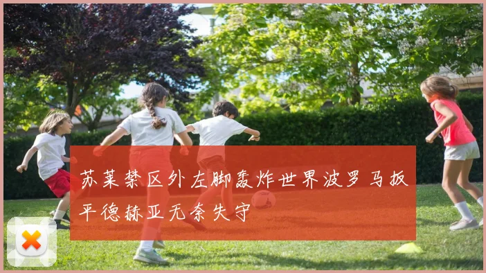 苏莱禁区外左脚轰炸世界波罗马扳平德赫亚无奈失守
