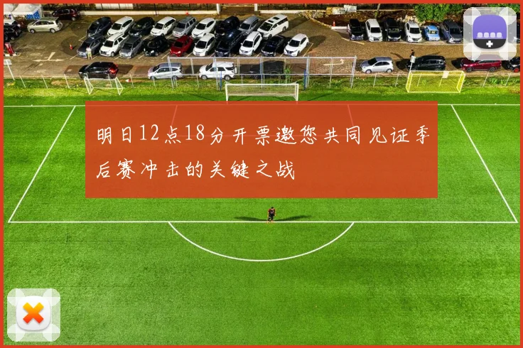 明日12点18分开票邀您共同见证季后赛冲击的关键之战
