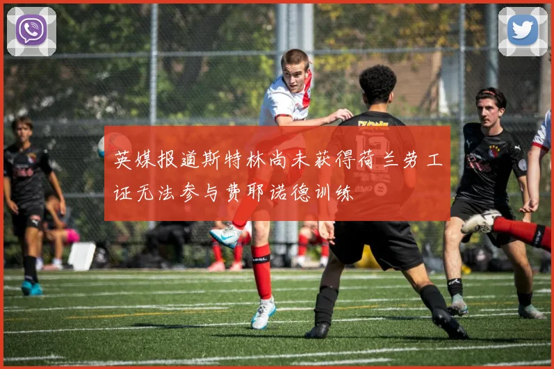 英媒报道斯特林尚未获得荷兰劳工证无法参与费耶诺德训练